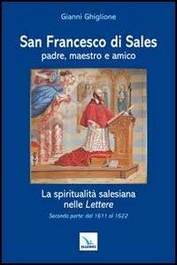 San Francesco di Sales padre, maestro e amico. La spiritualità salesiana nelle Lettere. Seconda parte: dal 1611 al 1622 - Gianni Ghiglione - Libro Editrice Elledici 2013, Spiritualità e pedagogia salesiana | Libraccio.it