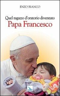 Quel ragazzo d'oratorio diventato papa Francesco - Enzo Bianco - Libro Editrice Elledici 2013, Biografie | Libraccio.it