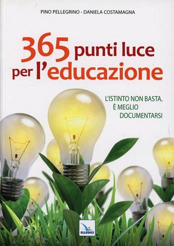 365 punti luce per l'educazione. L'istinto non basta. È meglio documentarsi - Pino Pellegrino, Daniela Costamagna, Daniela Costamagna - Libro Editrice Elledici 2013, Giovani ed educazione religiosa | Libraccio.it