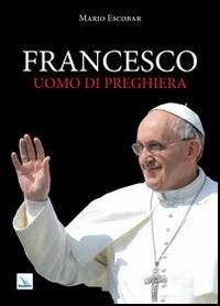 Francesco uomo di preghiera - Mario Escobar - Libro Editrice Elledici 2013, Biografie | Libraccio.it