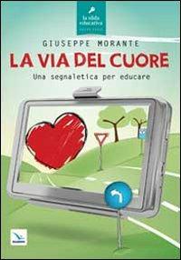 La via del cuore. Una segnaletica per educare - Giuseppe Morante - Libro Editrice Elledici 2013, La sfida educativa | Libraccio.it