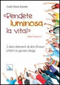 Rendete luminosa la vita! I dieci diamanti di don Bosco offerti ai giovani d'oggi - Carlo M. Zanotti - Libro Editrice Elledici 2013, Spiritualità e pedagogia salesiana | Libraccio.it