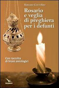 Rosario e veglia di preghiera per i defunti. Con raccolta di brani antologici - Romano Gozzelino - Libro Editrice Elledici 2014, Celebrare. Sussidi | Libraccio.it