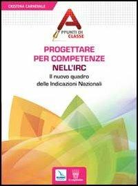 Progettare per competenze nell'Irc. Il nuovo quadro delle Indicazioni Nazionali - Cristina Carnevale - Libro Editrice Elledici 2013, Appunti di classe | Libraccio.it