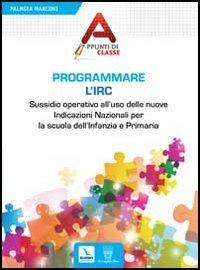 Programmare l'Irc. Sussidio operativo all'uso delle nuove Indicazioni Nazionali per la scuola dell'Infanzia e Primaria - Palmira Marconi - Libro Editrice Elledici 2013, Appunti di classe | Libraccio.it