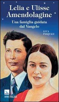 Lelia e Ulisse Amendolagine. Una famiglia guidata dal Vangelo - Luca Pasquale - Libro Editrice Elledici 2014, Biografie | Libraccio.it
