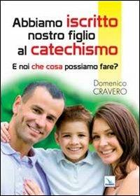 Abbiamo iscritto nostro figlio al catechismo. E noi che cosa possiamo fare? - Domenico Cravero - Libro Editrice Elledici 2014, Piccola biblioteca del catechista | Libraccio.it