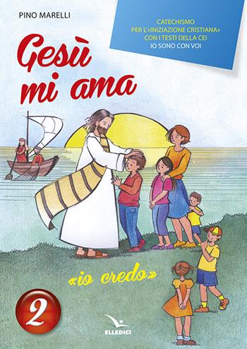 Gesù mi ama. «Io credo». Catechismo per l'iniziazione cristiana con i testi della CEI «Io sono con voi». Testo. Vol. 2 - Pino Marelli - Libro Editrice Elledici 2014, Sussidi al catechismo Cei | Libraccio.it