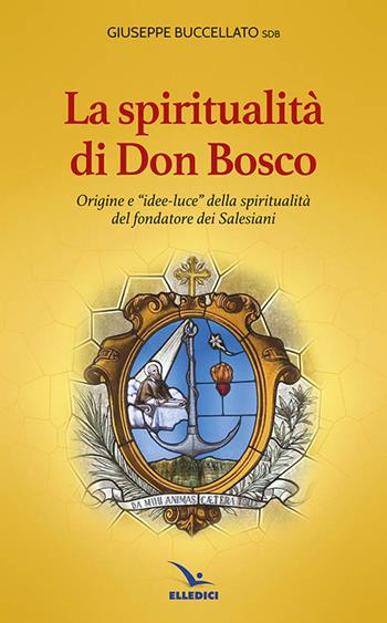 Spiritualità di don Bosco. Origine e «idee luce» della spiritualità del fondatore dei Salesiani - Giuseppe Buccellato - Libro Editrice Elledici 2014 | Libraccio.it