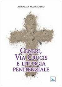 Ceneri, via crucis e liturgia penitenziale - Annalisa Margarino - Libro Editrice Elledici 2014, Celebrare. Sussidi | Libraccio.it