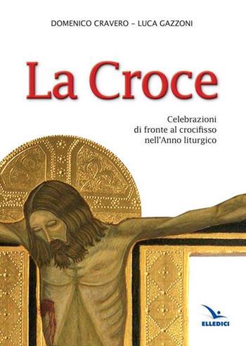 La Croce. Celebrazioni di fronte al crocifisso nell'Anno liturgico - Domenico Cravero, Luca Gazzoni, Luca Gazzoni - Libro Editrice Elledici 2014, Materiali e strumenti per la celebrazione | Libraccio.it