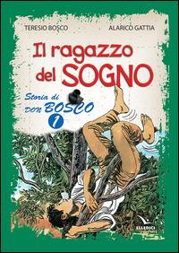 Il ragazzo del sogno. Storia di don Bosco. Vol. 1 - Teresio Bosco, Alarico Gattia - Libro Editrice Elledici 2014 | Libraccio.it