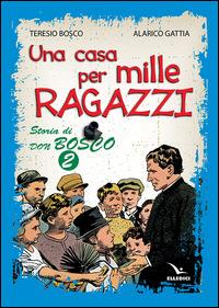 Una casa per mille ragazzi. Storia di don Bosco. Vol. 2 - Teresio Bosco, Alarico Gattia - Libro Editrice Elledici 2014 | Libraccio.it