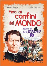 Fino ai confini del mondo. Storia di don Bosco. Vol. 3 - Teresio Bosco, Alarico Gattia - Libro Editrice Elledici 2014 | Libraccio.it