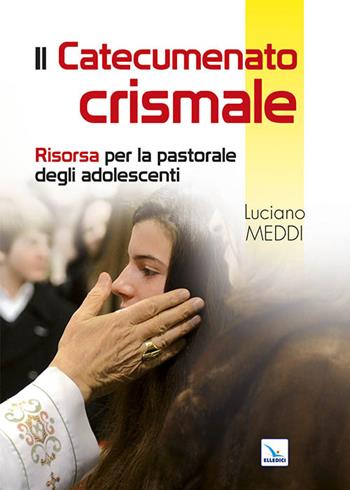 Catecumenato crismale. Risorsa per la pastorale degli adolescenti - Luciano Meddi - Libro Editrice Elledici 2014 | Libraccio.it
