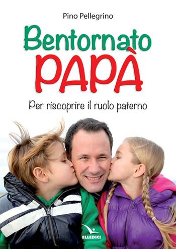 Bentornato papà. Per riscoprire il ruolo paterno - Pino Pellegrino - Libro Editrice Elledici 2014 | Libraccio.it
