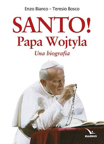 Santo! Papa Wojtyla. Una biografia - Teresio Bosco, Enzo Bianco - Libro Editrice Elledici 2014 | Libraccio.it