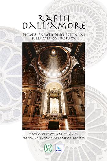 Rapiti dall'amore. Discorsi e omelie di Benedetto XVI sulla vita consacrata - Salvatore Farì - Libro Editrice Elledici 2014 | Libraccio.it