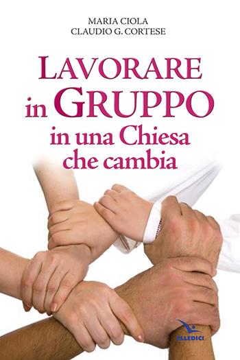 Lavorare in gruppo in una Chiesa che cambia - Maria Ciola, Claudio G. Cortese - Libro Editrice Elledici 2014, Vita parrocchiale | Libraccio.it