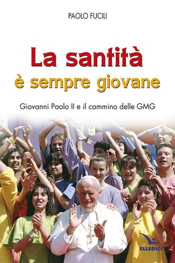 La santità è sempre giovane. Giovanni Paolo II e il cammino delle GMG - Paolo Fucili - Libro Editrice Elledici 2014 | Libraccio.it