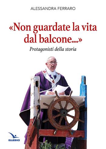 «Non guardate la vita dal balcone...». Protagonisti della storia - Alessandra Ferrero - Libro Editrice Elledici 2014 | Libraccio.it