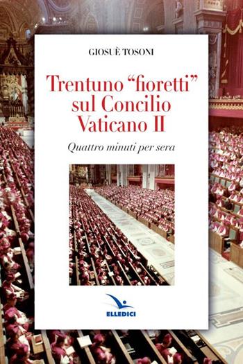 Trentuno fioretti sul Concilio Vaticano II - Giosué Tosoni - Libro Editrice Elledici 2014, Meditare | Libraccio.it