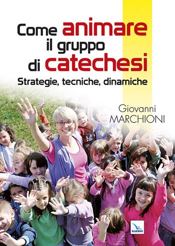 Come animare il gruppo di catechesi. Strategie, tecniche, dinamiche - Giovanni Marchioni - Libro Editrice Elledici 2014, Piccola biblioteca del catechista | Libraccio.it