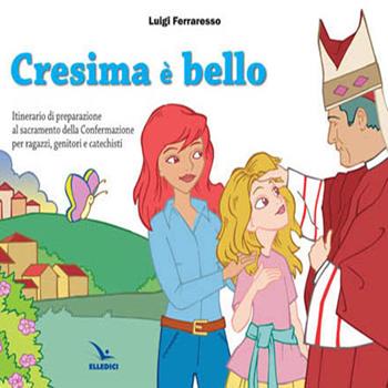 Cresima è bello. Itinerario di preparazione al sacramento della confermazione per ragazzi, genitori e catechisti - Luigi Ferraresso - Libro Editrice Elledici 2014 | Libraccio.it