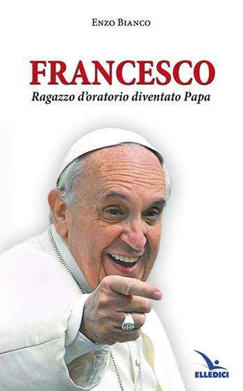 Francesco ragazzo d'oratorio diventato papa - Enzo Bianco - Libro Editrice Elledici 2014 | Libraccio.it