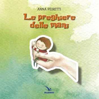 Le preghiere delle mani - Anna Peiretti - Libro Editrice Elledici 2014, Le preghiere dei fanciulli | Libraccio.it