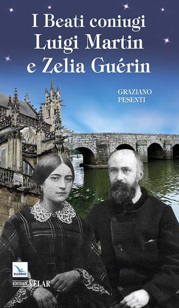 I beati coniugi Luigi Martin e Zelia Guérin - Graziano Pesenti - Libro Editrice Elledici 2014 | Libraccio.it