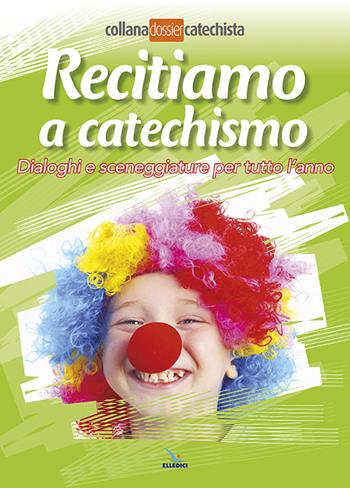 Recitiamo a catechismo. Dialoghi e sceneggiature per tutto l'anno  - Libro Editrice Elledici 2014, Dossier Catechista | Libraccio.it