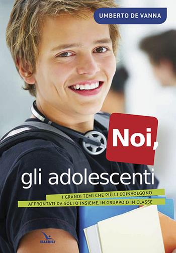 Noi, gli adolescenti. I grandi temi che più li coinvolgono affrontati da soli o insieme, in gruppo o in classe - Umberto De Vanna - Libro Editrice Elledici 2014, Giovani ed educazione religiosa | Libraccio.it
