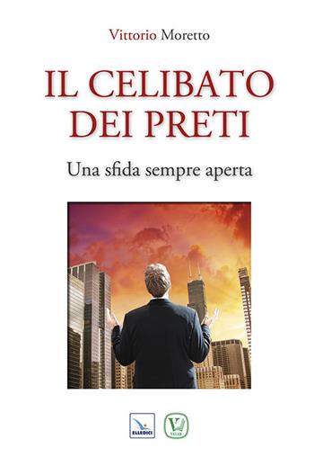 Il celibato dei preti. Una sfida sempre aperta - Vittorio Moretto - Libro Editrice Elledici 2014, Documenti e studi sulla vita consacrata | Libraccio.it