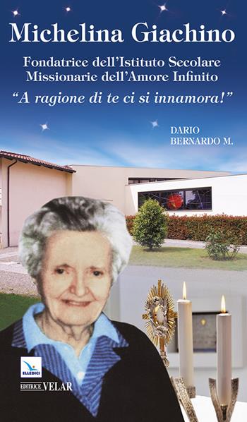 Michelina Giachino. Fondatrice dell'Istituto secolare missionarie dell'amore infinito. «A ragione di te ci si innamora!» - Dario Bernardo - Libro Editrice Elledici 2014, Biografie | Libraccio.it
