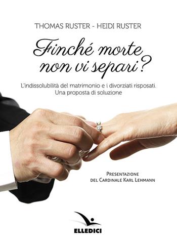 Finché morte non vi separi? L'indissolubilità del matrimonio e i divorziati risposati. Una proposta - Thomas Ruster, Heidi Ruster - Libro Editrice Elledici 2014, Matrimonio e famiglia | Libraccio.it