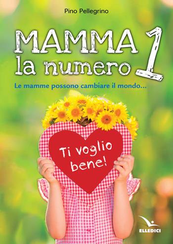 Mamma, la numero 1 - Pino Pellegrino - Libro Editrice Elledici 2015, Famiglia e dintorni | Libraccio.it
