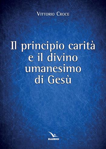 Principio carità e il divino umanesimo - Vittorio Croce - Libro Editrice Elledici 2014, Corso di studi teologici | Libraccio.it