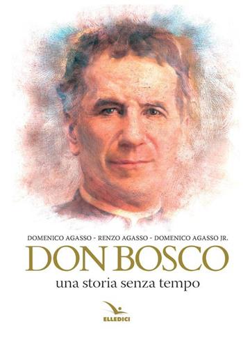 Don Bosco. Una storia senza tempo - Renzo Agasso, Domenico Agasso, Domenico jr. Agasso - Libro Editrice Elledici 2014, Biografie di Don Bosco | Libraccio.it