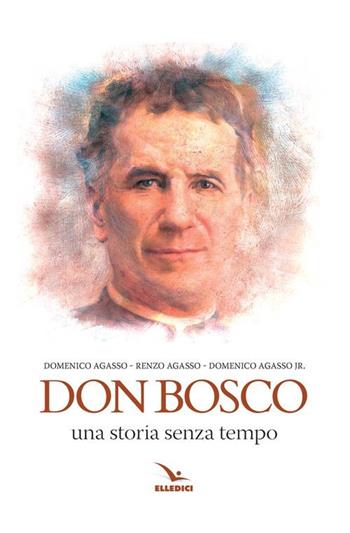 Don bosco. Una storia senza tempo - Renzo Agasso, Domenico Agasso, Domenico jr. Agasso - Libro Editrice Elledici 2015, Biografie di Don Bosco | Libraccio.it