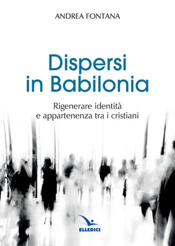 Dispersi in Babilonia - Andrea Fontana - Libro Editrice Elledici 2015, Orientamenti per la catechesi | Libraccio.it