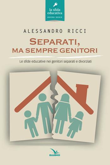 Separati, ma sempre genitori. Le sfide educative nei genitori separati e divorziati - Alessandro Ricci - Libro Editrice Elledici 2015, La sfida educativa | Libraccio.it