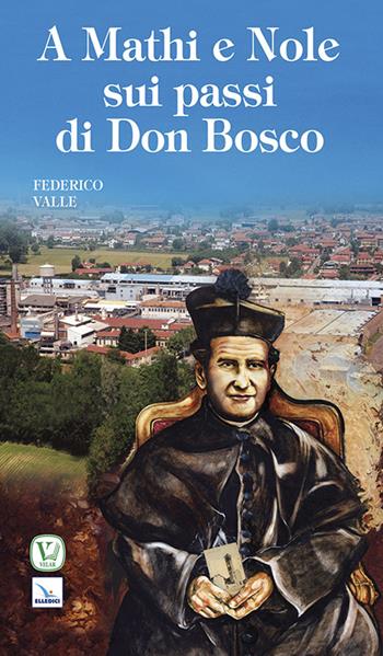 A Mathi e Nole sui passi di don Bosco - Federico Valle - Libro Editrice Elledici 2015, Biografie | Libraccio.it