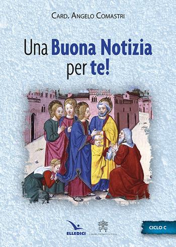 Una buona notizia per te! Ciclo C - Angelo Comastri - Libro Editrice Elledici 2015, L' omelia nella celebrazione eucaristica | Libraccio.it