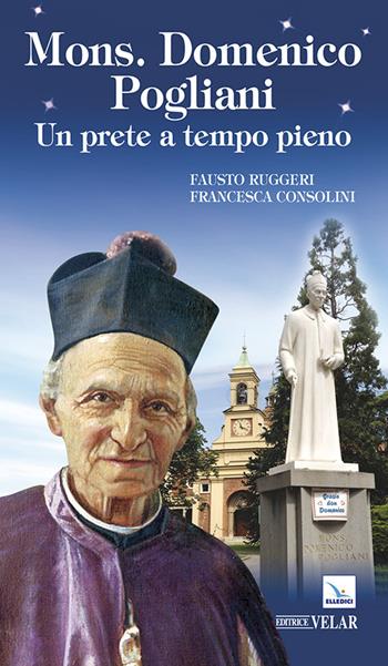Mons. Domenico Pogliani. Un prete a tempo pieno - Fausto Ruggeri, Francesca Consolini - Libro Editrice Elledici 2015, Biografie | Libraccio.it