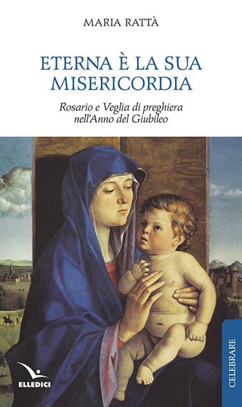 Eterna è la sua misericordia. Rosario e veglia di preghiera nell'anno del giubileo - Maria Rattà - Libro Editrice Elledici 2015, Celebrare. Sussidi | Libraccio.it