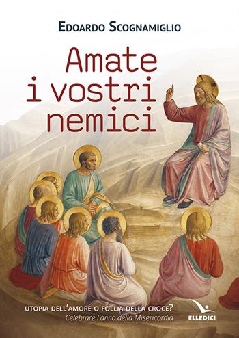 Amate i vostri nemici - Edoardo Scognamiglio - Libro Editrice Elledici 2015, Saggi di teologia | Libraccio.it