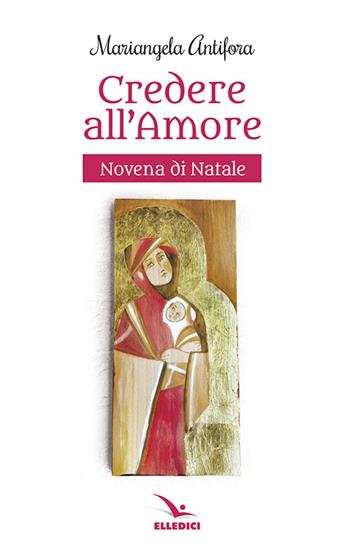 Credere nell'amore. Novena - Mariangela Antifora - Libro Editrice Elledici 2015, Celebrare. Sussidi | Libraccio.it
