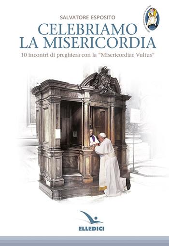 Celebriamo la misericordia. 10 incontri di preghiera con la «Misericordiae Vultus» - Salvatore Esposito - Libro Editrice Elledici 2015, Celebrare. Sussidi | Libraccio.it