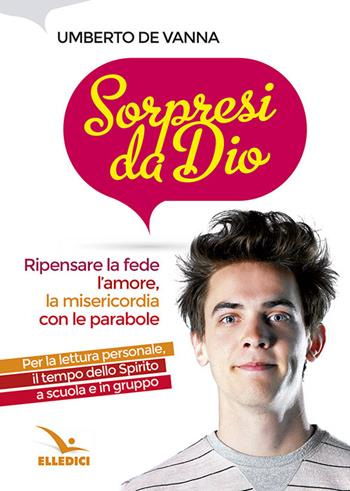 Sorpresi da Dio. Ripensare la fede, l'amore, la misericordia con le parabole - Umberto De Vanna - Libro Editrice Elledici 2016, Giovani ed educazione religiosa | Libraccio.it